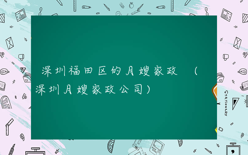 深圳福田区的月嫂家政 (深圳月嫂家政公司)